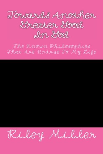 Towards Another Greater Good In God: The Known Philosophies That Are Untrue To My Life