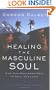Healing the Masculine Soul: God's Restoration of Men to Real Manhood