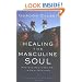 Healing the Masculine Soul: God's Restoration of Men to Real Manhood