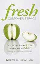Fresh Customer Service: Treat the Employee as #1 and the Customer as #2 and You Will Get Customers for Life