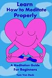 Learn How to Meditate Properly: A Meditation Guide for Beginners
