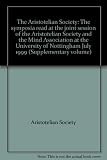 The Aristotelian Society : the symposia read at the joint session of the Aristotelian Society and the Mind Association at the University of Nottingham July 1999