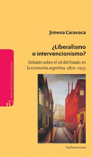 ¿Liberalismo o intervencionismo?: Debates sobre el rol del Estado en la economía argentina 1870-1935 (Spanish Edition)