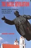 The Baltic Revolution: Estonia, Latvia, Lithuania and the Path to Independence, Revised and Updated