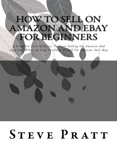How To Sell On Amazon And Ebay For Beginners: A Complete List Of Basics To Start Selling On Amazon And eBay And Where to Find Products To Sell On ... on ebay for beginners, ebay for beginners)