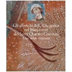 Gli affreschi dell'Aula Gotica del monastero dei Santi Quattro Coronati. Una storia ritrovata