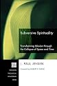 Subversive Spirituality: Transforming Mission Through the Collapse of Space and Time (Princeton Theological Monograph)