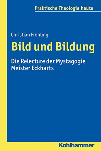 Bild und Bildung: Die Relecture der Mystagogie Meister Eckharts (Praktische Theologie heute) (German Edition)