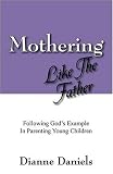 Mothering Like The Father: Following God s Example In Parenting Young Children