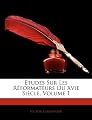 Études Sur Les Réformateurs Du Xvie Siècle, Volume 1 (French Edition)