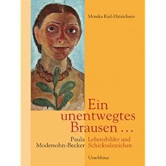 Ein unentwegtes Brausen ....: Paula Modersohn-Becker: Lebensbilder und Schickalszeichen