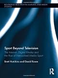 Sport Beyond Television: The Internet, Digital Media and the Rise of Networked Media Sport (Routledge Research in Cultural and Media Studies)