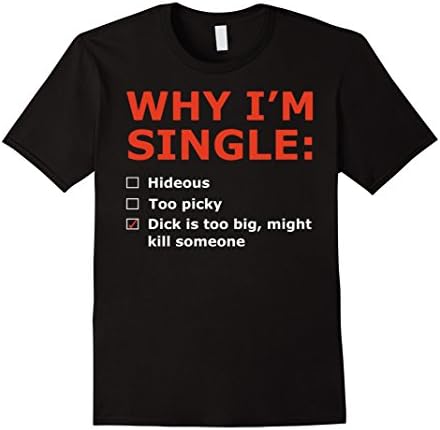 Men's Why I'm Single: Dick Is Too Big Might Kill Someone TShirt Medium Black