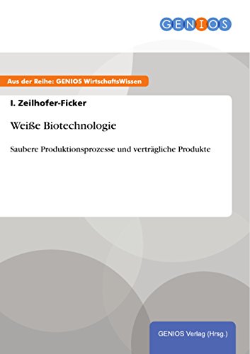 Weiße Biotechnologie: Saubere Produktionsprozesse und verträgliche Produkte (German Edition)