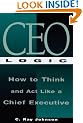 CEO Logic : How to Think and Act Like a Chief Executive