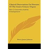 Clinical Observations On Diseases Of The Genito-Urinary Organs: Part I, Gonorrhea And Its... by Henry James Johnson