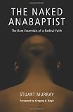 The Naked Anabaptist: The Bare Essentials of a Radical Faith (Third Way Collection)