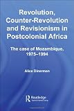 Revolution, Counter-Revolution and Revisionism in Postcolonial Africa: The Case of Mozambique, 1975-1994 (Routledge Studies in Modern History)