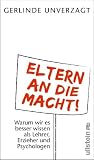Eltern an die Macht: Warum wir es besser wissen als Lehrer, Erzieher und Psychologen