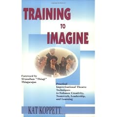 Training to Imagine: Practical Improvisational Theatre Techniques to Enhance Creativity, Teamwork, Leadership and Learning