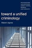 Toward a unified criminology : integrating assumptions about crime, people, and society