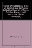 Serials '84 : proceedings of the UK Serials Group Conference held at the University of Surrey, Guildford, England 26-29 March 1984