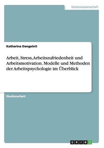 Arbeit, Stress, Arbeitszufriedenheit Und Arbeitsmotivation. Modelle Und Methoden Der Arbeitspsychologie Im Uberblick (German Edition)