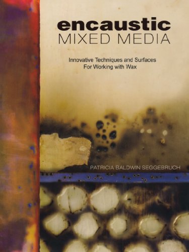 Encaustic Mixed Media: Innovative Techniques and Surfaces for Working With Wax