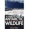 A Complete Guide to Antarctic Wildlife: A Complete Guide to the Birds, Mammals and Natural History of the Antarctic