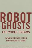 Robot Ghosts and Wired Dreams: Japanese Science Fiction from Origins to Anime image