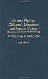 Science Fiction, Children’s Literature, and Popular Culture: Coming of Age in Fantasyland (Contributions to the Study of Science Fiction and Fantasy)