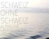 Schweiz ohne Schweiz: Alpenlose Landschaften - 