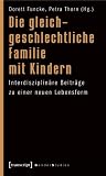 Die gleichgeschlechtliche Familie mit Kindern: Interdisziplin&auml;re Beitr&auml;ge zu einer neuen Lebensform - 