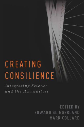 Creating Consilience: Integrating the Sciences and the Humanities (New Directions in Cognitive Science)