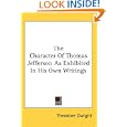 The Character Of Thomas Jefferson As Exhibited In His Own Writings by Theodore Dwight