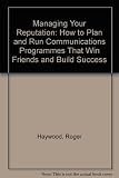 Managing your reputation : how to plan and run communications programmes that win friends and build success
