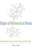 Origins of Mathematical Words: A Comprehensive Dictionary of Latin, Greek, and Arabic Roots