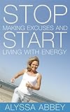Stop making excuses and start living with energy