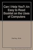 Can I help you? : an easy to read booklet on the uses of computers