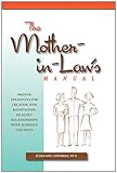 The Mother-in-Law's Manual: Proven Strategies for Creating and Maintaining Healthy Relationships with Married Children
