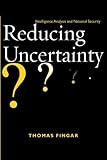 Reducing Uncertainty: Intelligence Analysis and National Security