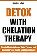 Detox With Chelation Therapy - How to Eliminate Heavy Metal Poisons and Revitalize Your Health and Energy Levels