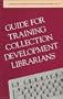 Guide for Training Collection Development Librarians (Collection Management and Development Guides)