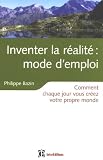 Inventer la réalité : mode d'emploi : Comment chaque jour vous créez votre propre monde Inventer la réalité : mode d'emploi : Comment chaque jour vous créez votre propre monde