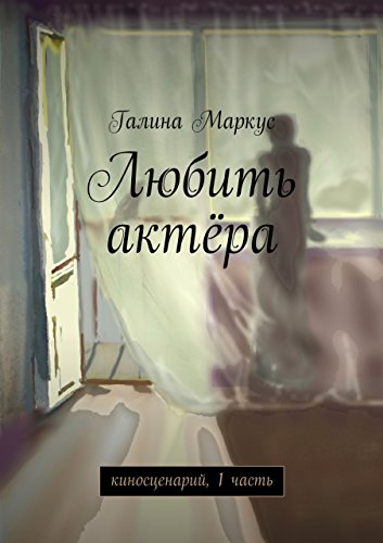 Любить актёра: киносценарий, 1 часть (Russian Edition)
