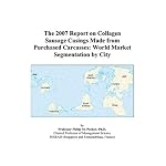 The 2007 Report on Collagen Sausage Casings Made from Purchased Carcasses: World Market Segmentation by City book cover