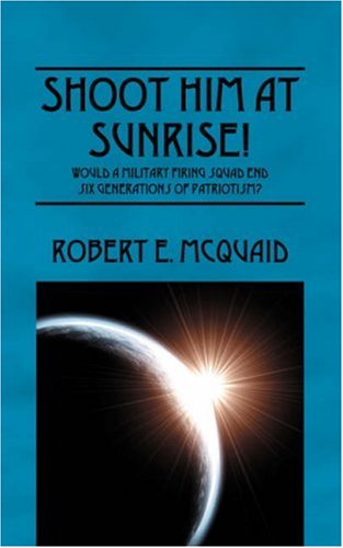 SHOOT HIM AT SUNRISE!  Would a Military Firing Squad End Six Generations of Patriotism?