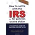 How to Settle With the IRS for Pennies on the Dollar: The Unoffical Guide for Taxpayers Who Owe Money to the IRS