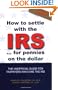 How to Settle With the IRS for Pennies on the Dollar: The Unoffical Guide for Taxpayers Who Owe the IRS