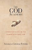 The God Academy: A Master Class in the Power of Attraction